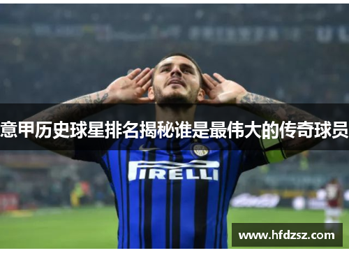 意甲历史球星排名揭秘谁是最伟大的传奇球员