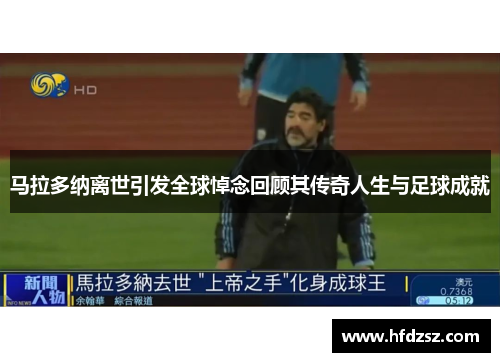 马拉多纳离世引发全球悼念回顾其传奇人生与足球成就