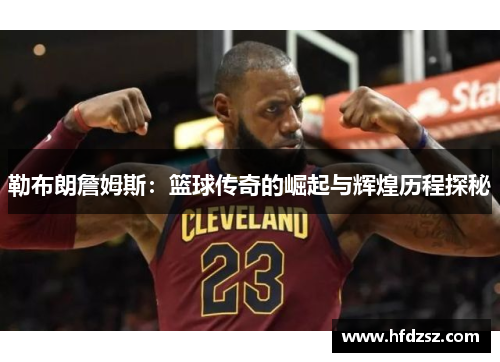 勒布朗詹姆斯：篮球传奇的崛起与辉煌历程探秘