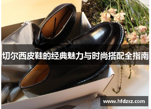 切尔西皮鞋的经典魅力与时尚搭配全指南