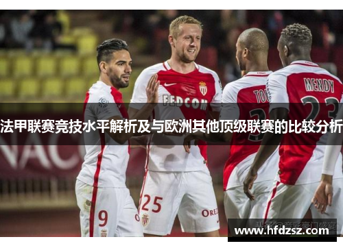 法甲联赛竞技水平解析及与欧洲其他顶级联赛的比较分析
