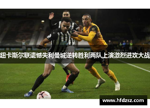 纽卡斯尔联遗憾失利曼城逆转胜利两队上演激烈进攻大战