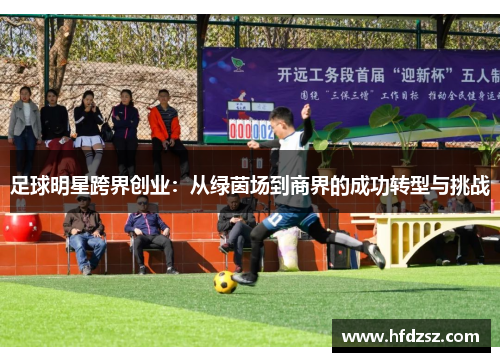 足球明星跨界创业：从绿茵场到商界的成功转型与挑战