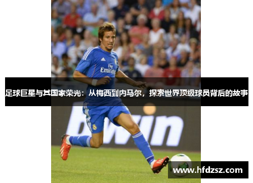 足球巨星与其国家荣光：从梅西到内马尔，探索世界顶级球员背后的故事
