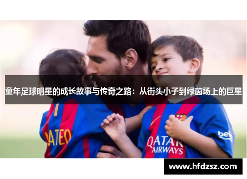 童年足球明星的成长故事与传奇之路：从街头小子到绿茵场上的巨星