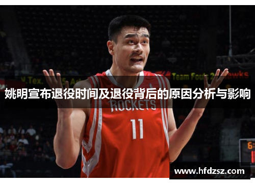 姚明宣布退役时间及退役背后的原因分析与影响