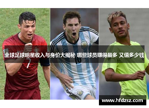 全球足球明星收入与身价大揭秘 哪些球员赚得最多 又值多少钱