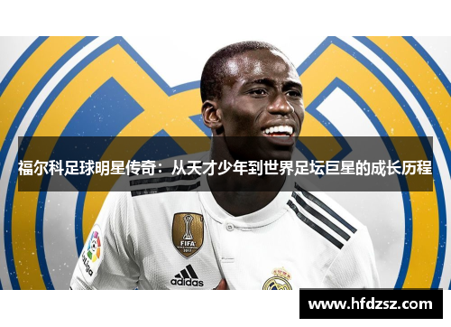 福尔科足球明星传奇：从天才少年到世界足坛巨星的成长历程
