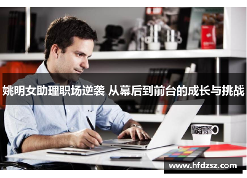 姚明女助理职场逆袭 从幕后到前台的成长与挑战