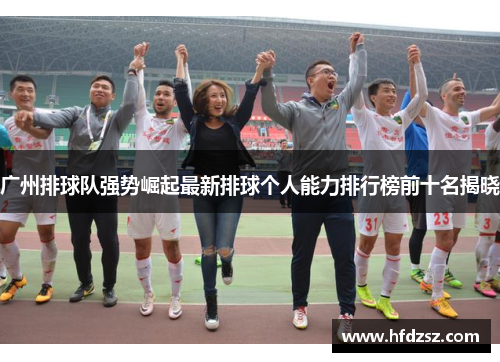 广州排球队强势崛起最新排球个人能力排行榜前十名揭晓