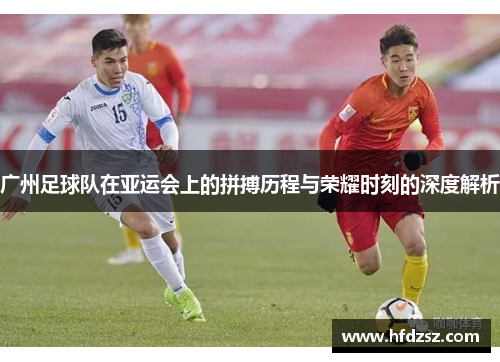 广州足球队在亚运会上的拼搏历程与荣耀时刻的深度解析