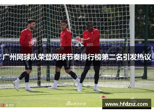 广州网球队荣登网球节奏排行榜第二名引发热议