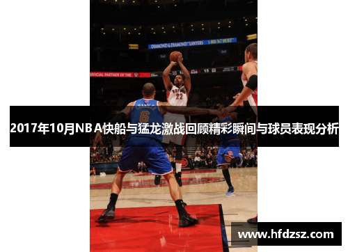 2017年10月NBA快船与猛龙激战回顾精彩瞬间与球员表现分析