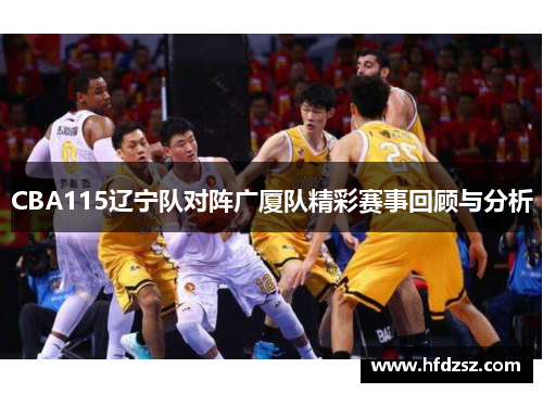CBA115辽宁队对阵广厦队精彩赛事回顾与分析