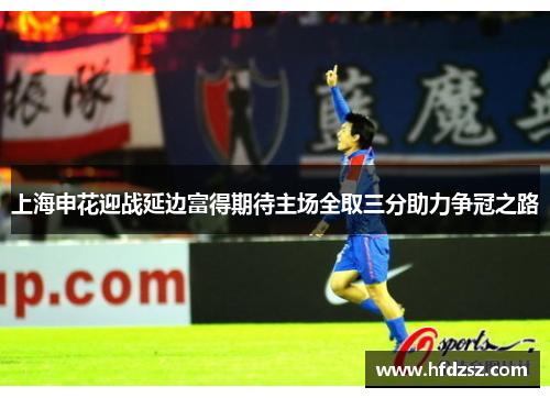 上海申花迎战延边富得期待主场全取三分助力争冠之路