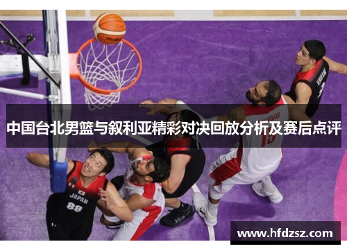 中国台北男篮与叙利亚精彩对决回放分析及赛后点评