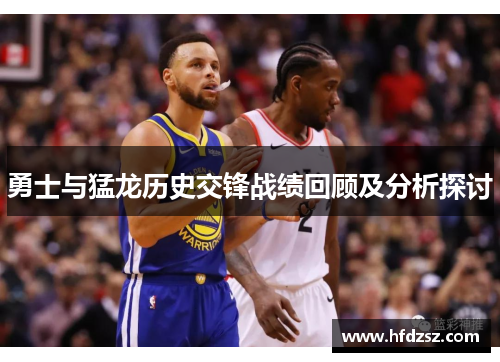 勇士与猛龙历史交锋战绩回顾及分析探讨